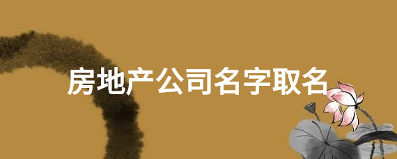 好听的房地产中介公司名字大全集